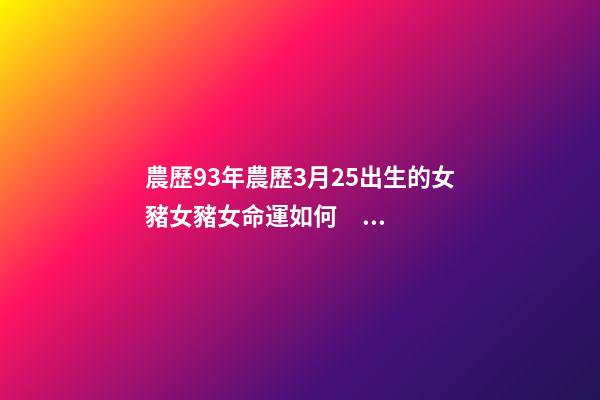 農歷93年農歷3月25出生的女豬女豬女命運如何？ 1981年農歷3月25日是什么星座？-第1張-觀點-玄機派